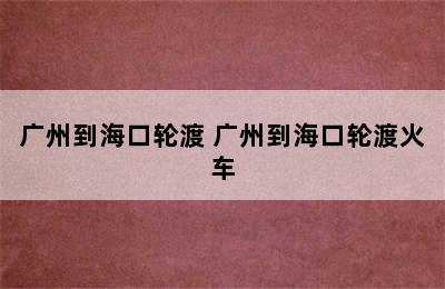 广州到海口轮渡 广州到海口轮渡火车